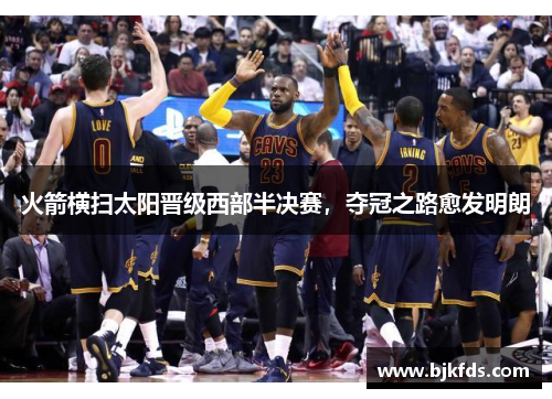 火箭横扫太阳晋级西部半决赛，夺冠之路愈发明朗