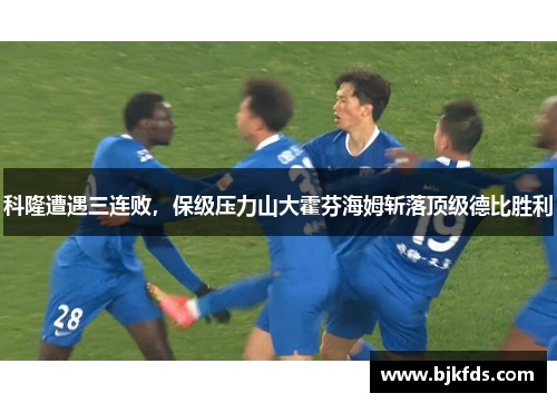 科隆遭遇三连败，保级压力山大霍芬海姆斩落顶级德比胜利