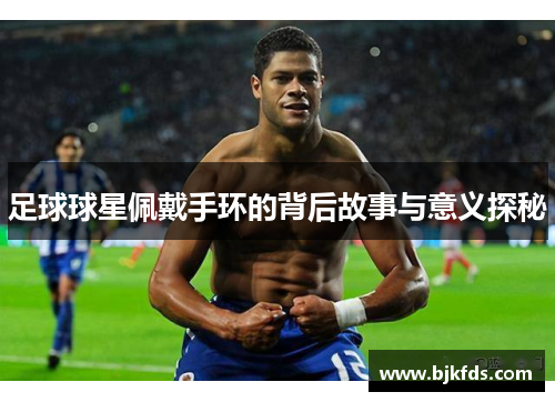 足球球星佩戴手环的背后故事与意义探秘