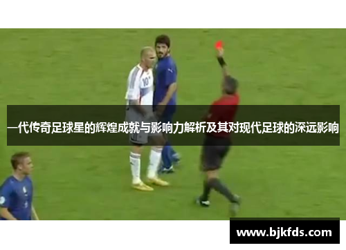 一代传奇足球星的辉煌成就与影响力解析及其对现代足球的深远影响