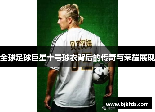 全球足球巨星十号球衣背后的传奇与荣耀展现