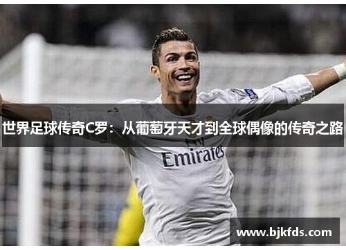 世界足球传奇C罗：从葡萄牙天才到全球偶像的传奇之路