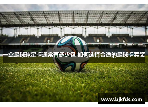 一盒足球球星卡通常有多少包 如何选择合适的足球卡套装