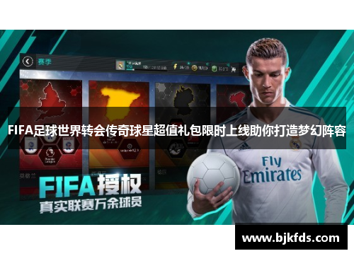 FIFA足球世界转会传奇球星超值礼包限时上线助你打造梦幻阵容