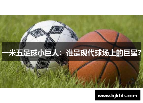 一米五足球小巨人：谁是现代球场上的巨星？