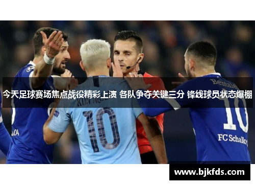 今天足球赛场焦点战役精彩上演 各队争夺关键三分 锋线球员状态爆棚