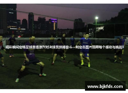 精彩瞬间定格足球赛场激烈对决球员拼搏奋斗一刻定名图片回顾每个感动与挑战