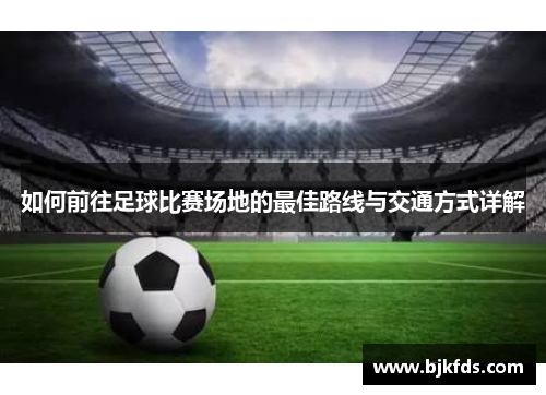 如何前往足球比赛场地的最佳路线与交通方式详解