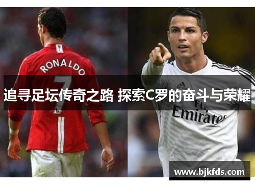追寻足坛传奇之路 探索C罗的奋斗与荣耀