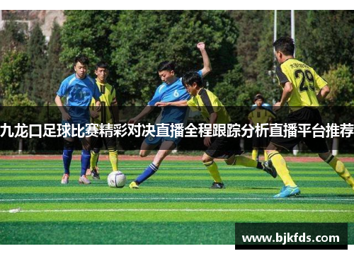 九龙口足球比赛精彩对决直播全程跟踪分析直播平台推荐