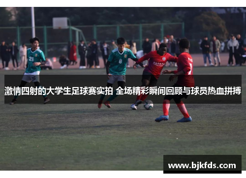 激情四射的大学生足球赛实拍 全场精彩瞬间回顾与球员热血拼搏