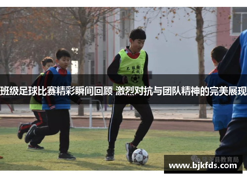 班级足球比赛精彩瞬间回顾 激烈对抗与团队精神的完美展现