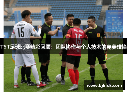 TST足球比赛精彩回顾：团队协作与个人技术的完美碰撞