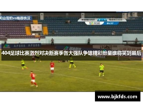 404足球比赛激烈对决新赛季各大强队争雄精彩纷呈谁将笑到最后