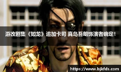 游改剧集《如龙》追加卡司 真岛吾朗饰演者确定！