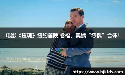 电影《玫瑰》纽约首映 卷福、奥姨“怨偶”合体！