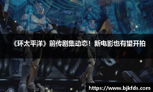 《环太平洋》前传剧集动态！新电影也有望开拍